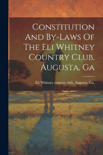 Cover image for Constitution And By-laws Of The Eli Whitney Country Club, Augusta, Ga