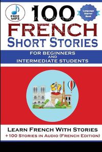 Cover image for 100 French Short Stories For Beginners And Intermediate Students Learn French with Stories + 100 Stories in Audio