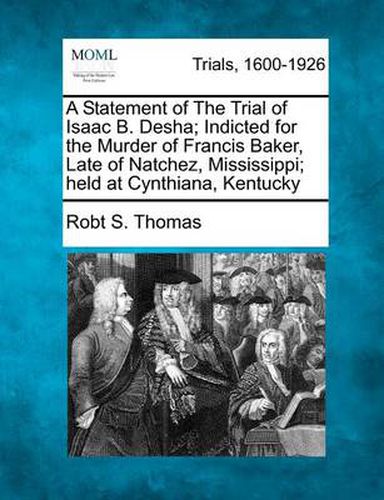 Cover image for A Statement of the Trial of Isaac B. Desha; Indicted for the Murder of Francis Baker, Late of Natchez, Mississippi; Held at Cynthiana, Kentucky