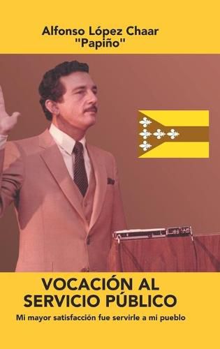 Vocacion Al Servicio Publico: Mi Mayor Satisfaccion Fue Servirle a Mi Pueblo