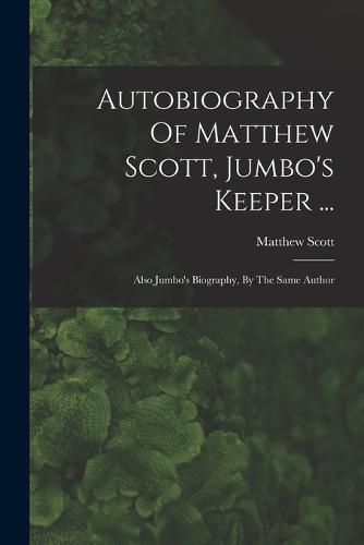 Cover image for Autobiography Of Matthew Scott, Jumbo's Keeper ...