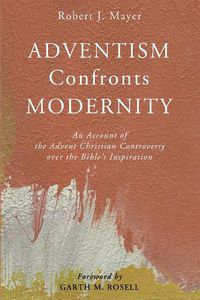 Cover image for Adventism Confronts Modernity: An Account of the Advent Christian Controversy Over the Bible's Inspiration