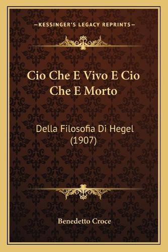 CIO Che E Vivo E CIO Che E Morto: Della Filosofia Di Hegel (1907)