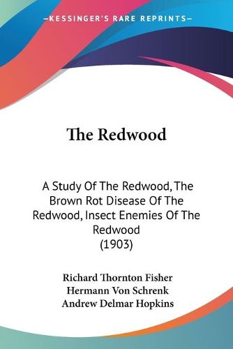 The Redwood: A Study of the Redwood, the Brown Rot Disease of the Redwood, Insect Enemies of the Redwood (1903)