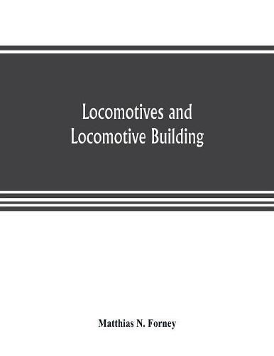 Cover image for Locomotives and locomotive building, being a brief sketch of the growth of the railroad system and of the various improvements in locomotive building in America together with a history of the origin and growth of the Rogers Locomotive and Machine Works, Pa