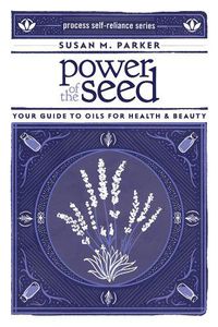 Cover image for Power Of The Seed: Your Guide to Oils for Health & Beauty