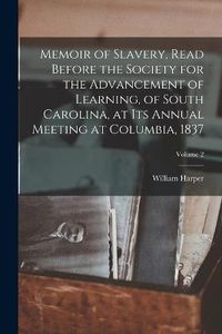 Cover image for Memoir of Slavery, Read Before the Society for the Advancement of Learning, of South Carolina, at its Annual Meeting at Columbia, 1837; Volume 2