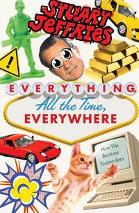 Cover image for Everything, All the Time, Everywhere: How We Became Postmodern