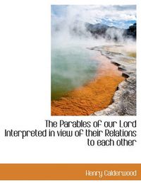 Cover image for The Parables of Our Lord Interpreted in View of Their Relations to Each Other