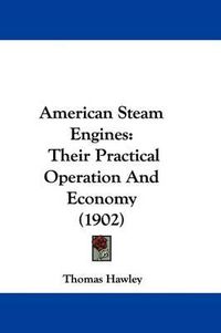 Cover image for American Steam Engines: Their Practical Operation and Economy (1902)