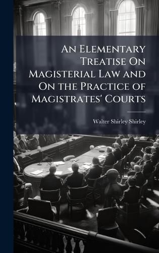 Cover image for An Elementary Treatise On Magisterial Law and On the Practice of Magistrates' Courts