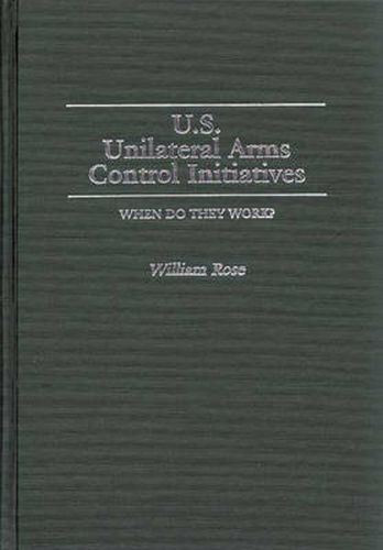 U.S. Unilateral Arms Control Initiatives: When Do They Work?