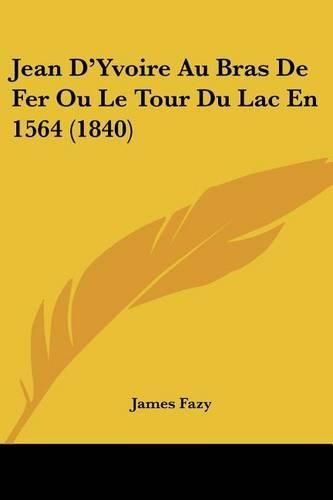 Jean D'Yvoire Au Bras de Fer Ou Le Tour Du Lac En 1564 (1840)