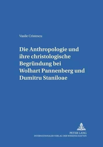 Cover image for Die Anthropologie Und Ihre Christologische Begruendung Bei Wolfhart Pannenberg Und Dumitru Staniloae