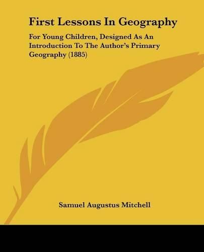 First Lessons in Geography: For Young Children, Designed as an Introduction to the Author's Primary Geography (1885)