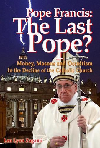 Cover image for Pope Francis: The Last Pope?: Money, Masons and Occultism in the Decline of the Catholic Church