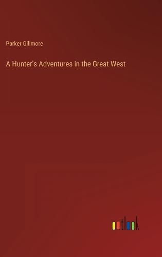 A Hunter's Adventures in the Great West