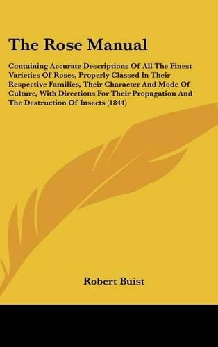 Cover image for The Rose Manual: Containing Accurate Descriptions of All the Finest Varieties of Roses, Properly Classed in Their Respective Families, Their Character and Mode of Culture, with Directions for Their Propagation and the Destruction of Insects (1844)