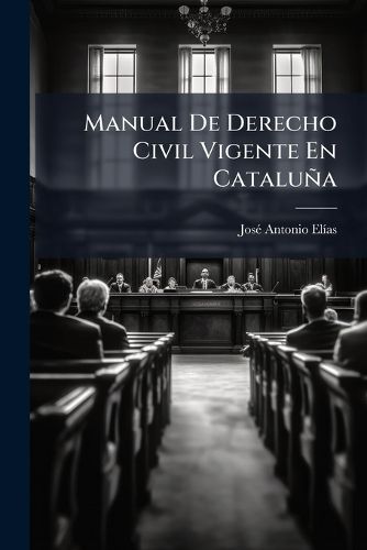 Cover image for Manual de Derecho Civil Vigente En Catalua: Sea Resumen Ordenado de Las Disposiciones del Derecho Real Posteriores Al Llamado de Nueva Planta ...