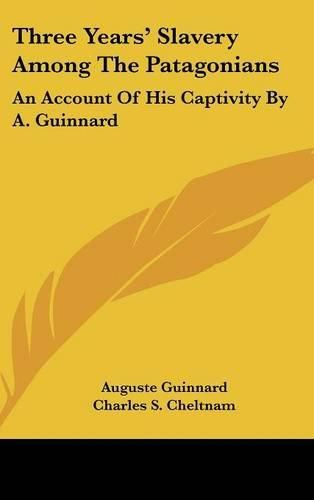 Three Years' Slavery Among The Patagonians: An Account Of His Captivity By A. Guinnard