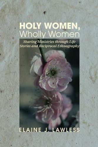 Cover image for Holy Women, Wholly Women: Sharing Ministries Through Life Stories and Reciprocal Ethnography