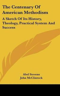 Cover image for The Centenary Of American Methodism: A Sketch Of Its History, Theology, Practical System And Success