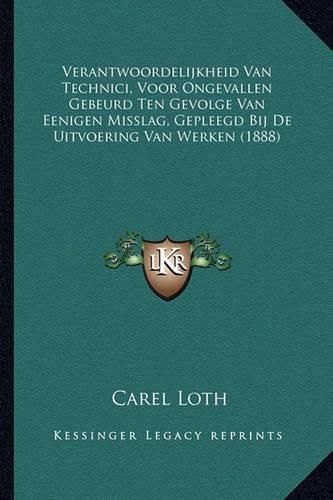 Cover image for Verantwoordelijkheid Van Technici, Voor Ongevallen Gebeurd Ten Gevolge Van Eenigen Misslag, Gepleegd Bij de Uitvoering Van Werken (1888)