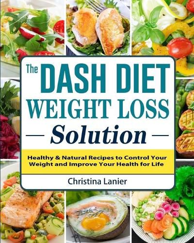 Cover image for The Dash Diet Weight Loss Solution: Healthy & Natural Recipes to Control Your Weight and Improve Your Health for Life