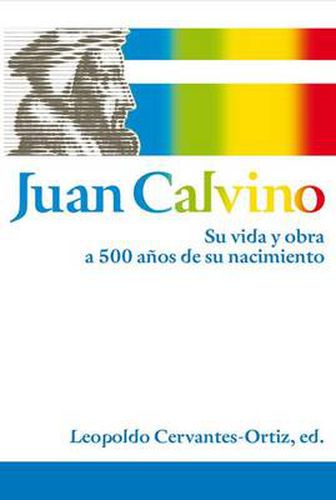 Cover image for Juan Calvino: Su vida y obra a 500 anos de su nacimiento