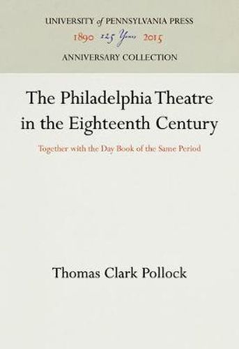 Cover image for The Philadelphia Theatre in the Eighteenth Century: Together with the Day Book of the Same Period