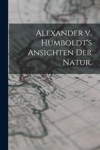 Cover image for Alexander v. Humboldt's Ansichten der Natur.