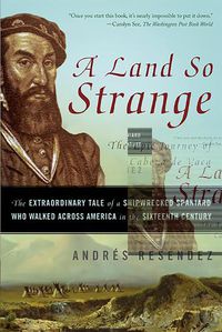 Cover image for A Land So Strange: The Epic Journey of Cabeza De Vaca