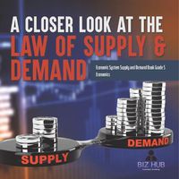 Cover image for A Closer Look at the Law of Supply & Demand Economic System Supply and Demand Book Grade 5 Economics