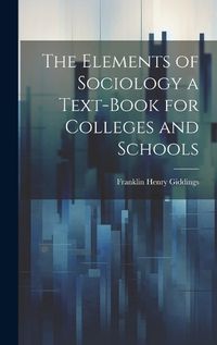 Cover image for The Elements of Sociology a Text-Book for Colleges and Schools