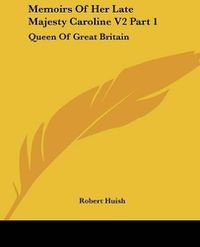 Cover image for Memoirs of Her Late Majesty Caroline V2 Part 1: Queen of Great Britain