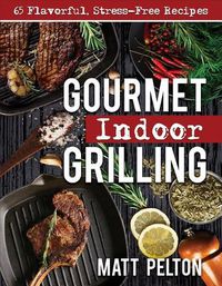 Cover image for Gourmet Indoor Grilling: 65 Flavorful, Stress-Free Recipes