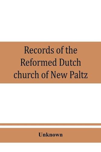 Cover image for Records of the Reformed Dutch church of New Paltz, N.Y., containing an account of the organization of the church and the registers of consistories, members, marriages, and baptisms