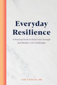 Cover image for Everyday Resilience: A Practical Guide to Build Inner Strength and Weather Life's Challenges