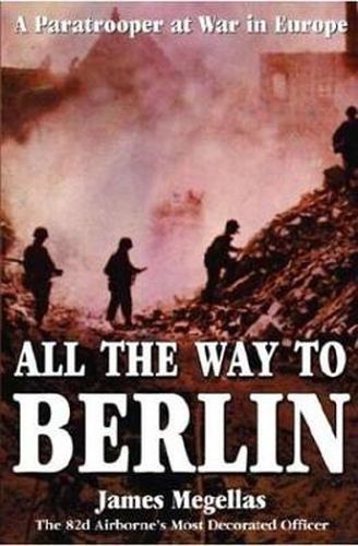 Cover image for All the Way to Berlin: A Paratrooper at War in Europe