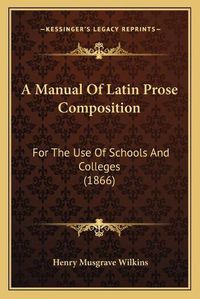 Cover image for A Manual of Latin Prose Composition: For the Use of Schools and Colleges (1866)