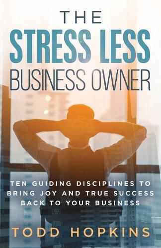 Cover image for The Stress Less Business Owner: Ten Guiding Disciplines to Bring Joy and True Success back to Your Business