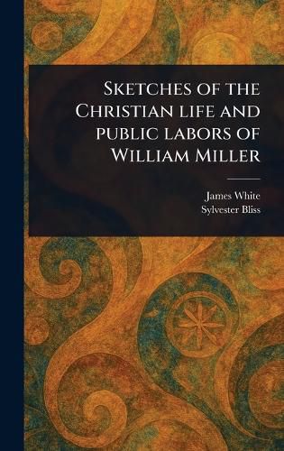 Cover image for Sketches of the Christian Life and Public Labors of William Miller