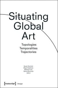 Cover image for Situating Global Art: Topologies - Temporalities - Trajectories