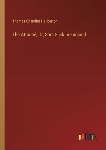 The Attache; Or, Sam Slick In England.