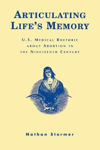 Cover image for Articulating Life's Memory: U.S. Medical Rhetoric about Abortion in the Nineteenth Century