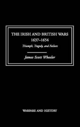 Cover image for The Irish and British Wars, 1637-1654: Triumph, Tragedy, and Failure