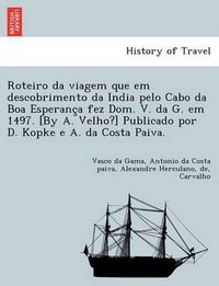 Cover image for Roteiro da viagem que em descobrimento da India pelo Cabo da Boa Esperanc&#807;a fez Dom. V. da G. em 1497. [By A. Velho?] Publicado por D. Kopke e A. da Costa Paiva.