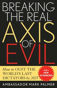 Cover image for Breaking the Real Axis of Evil: How to Oust the World's Last Dictators by 2025
