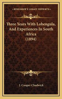 Cover image for Three Years with Lobengula, and Experiences in South Africa (1894)