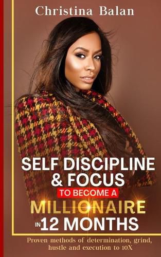 Cover image for Self-discipline and Focus to Become a Millionaire in 12 Months: Proven methods of determination, grind, hustle and execution to 10X